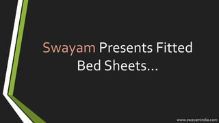 Swayam Presents Fitted
Bed Sheets…
www.swayamindia.com
 