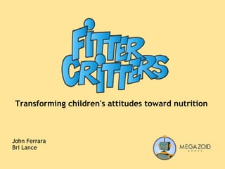 Transforming children's attitudes toward nutrition John Ferrara Bri Lance 