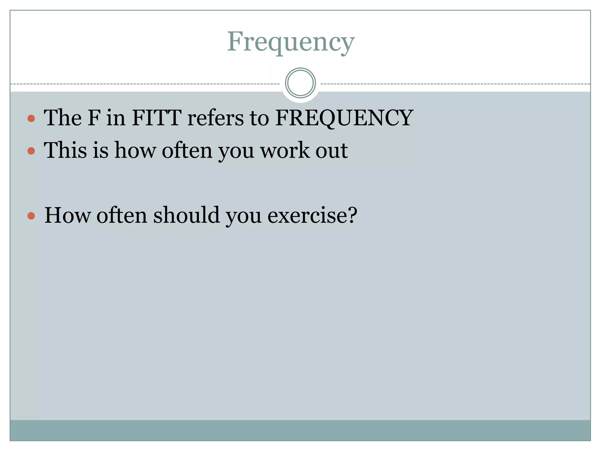 FrequencyThe F in FITT refers to FREQUENCYThis is how often you work outHow often should you exercise?