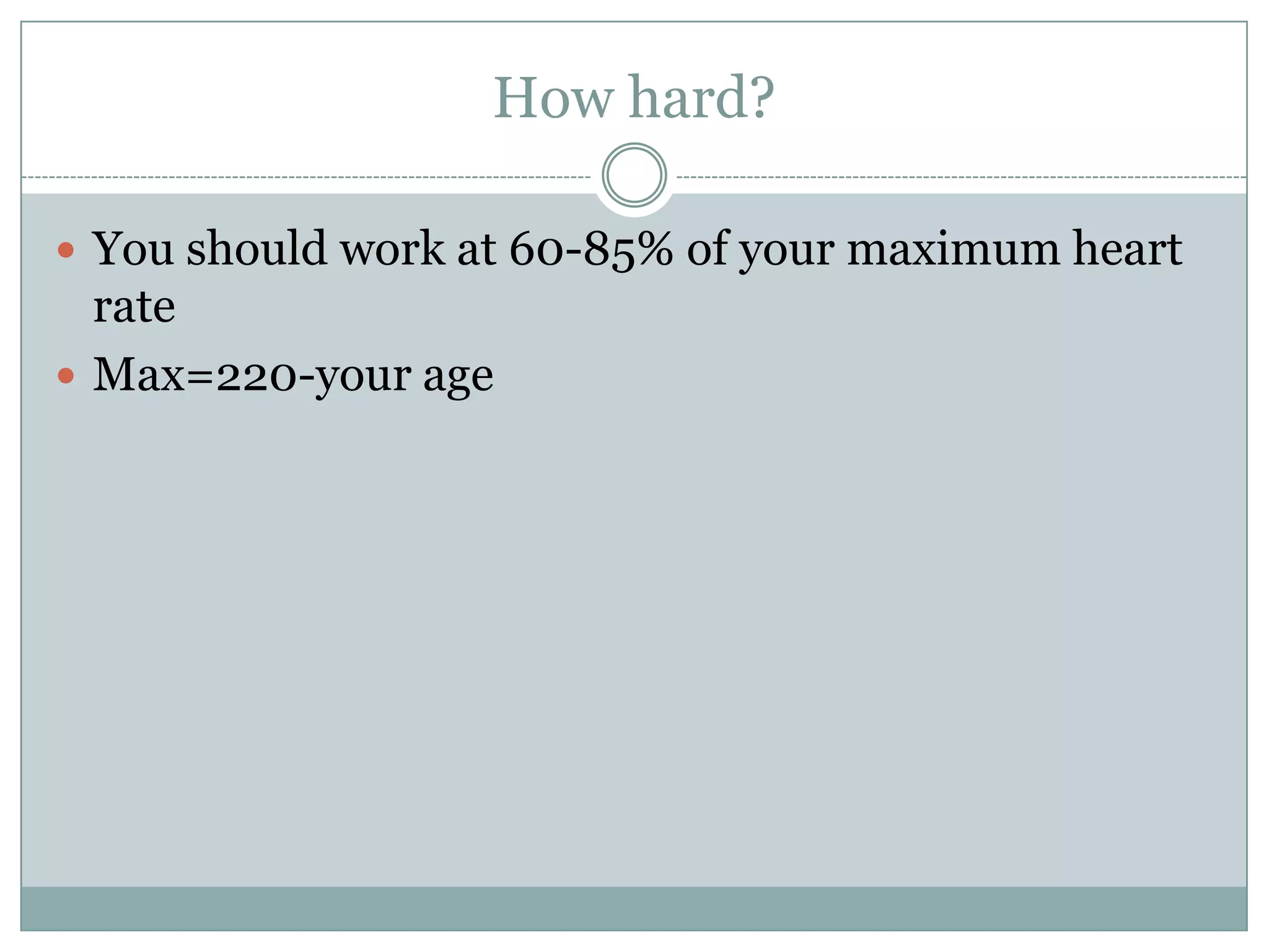 How hard?You should work at 60-85% of your maximum heart rateMax=220-your age