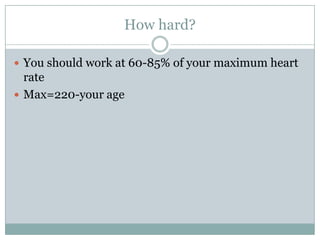 How hard?You should work at 60-85% of your maximum heart rateMax=220-your age