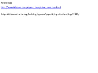 http://www.iklimnet.com/expert_hvac/valve_selection.html
References
https://theconstructor.org/building/types-of-pipe-fittings-in-plumbing/12541/
 