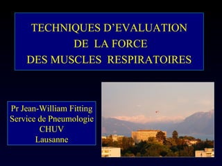 TECHNIQUES D’EVALUATION   DE  LA FORCE  DES MUSCLES  RESPIRATOIRES Pr Jean-William Fitting Service de Pneumologie CHUV Lausanne 