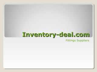 Inventory-deal.comInventory-deal.com
Fittings Suppliers
 