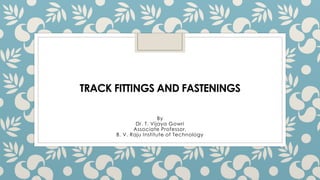 TRACK FITTINGS AND FASTENINGS
By
Dr. T. Vijaya Gowri
Associate Professor,
B. V. Raju Institute of Technology
 