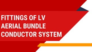 FITTINGS OF LV
AERIAL BUNDLE
CONDUCTOR SYSTEM
 