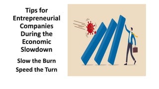 Tips for
Entrepreneurial
Companies
During the
Economic
Slowdown
Slow the Burn
Speed the Turn
 