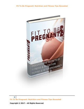 Fit To Be Pregnant: Nutrition and Fitness Tips Revealed
1
Fit To Be Pregnant: Nutrition and Fitness Tips Revealed
Copyright © 2017 – All Rights Reserved
 
