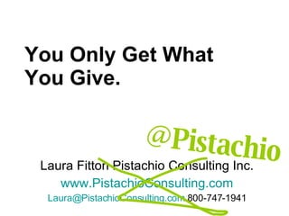 You Only Get What You Give. Laura Fitton Pistachio Consulting Inc. www.PistachioConsulting.com [email_address]  800-747-1941 @Pistachio 
