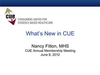 What’s New in CUE

   Nancy Fitton, MHS
CUE Annual Membership Meeting
        June 8, 2012
 