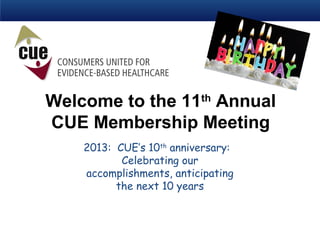 Welcome to the 11th
Annual
CUE Membership Meeting
2013: CUE’s 10th
anniversary:
Celebrating our
accomplishments, anticipating
the next 10 years
 