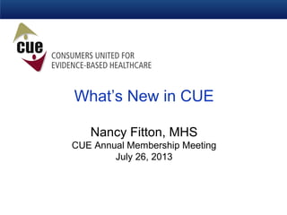 What’s New in CUE
Nancy Fitton, MHS
CUE Annual Membership Meeting
July 26, 2013
 