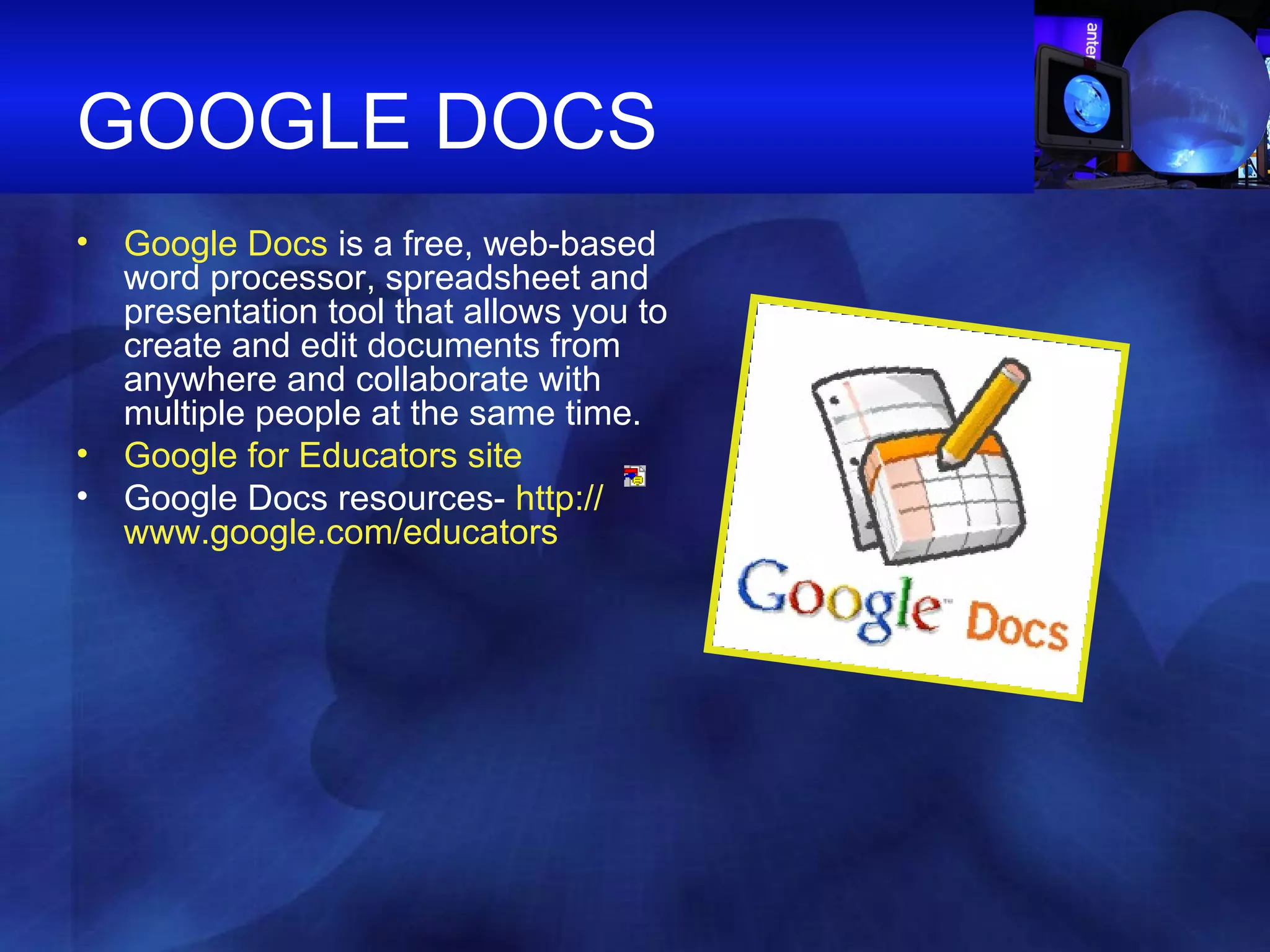 GOOGLE DOCS Google Docs  is a free, web-based word processor, spreadsheet and presentation tool that allows you to create and edit documents from anywhere and collaborate with multiple people at the same time. Google for Educators site Google Docs resources-  http:// www.google.com /educators 