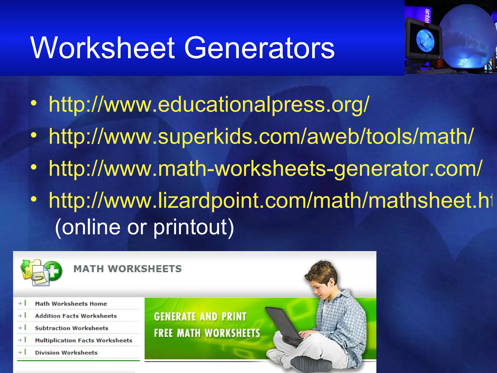 Worksheet Generators http://www.educationalpress.org/ http://www.superkids.com/aweb/tools/math/ http://www.math-worksheets-generator.com/ http://www.lizardpoint.com/math/mathsheet.html  (online or printout)                                                                                                                                                                                                                                                                                                         