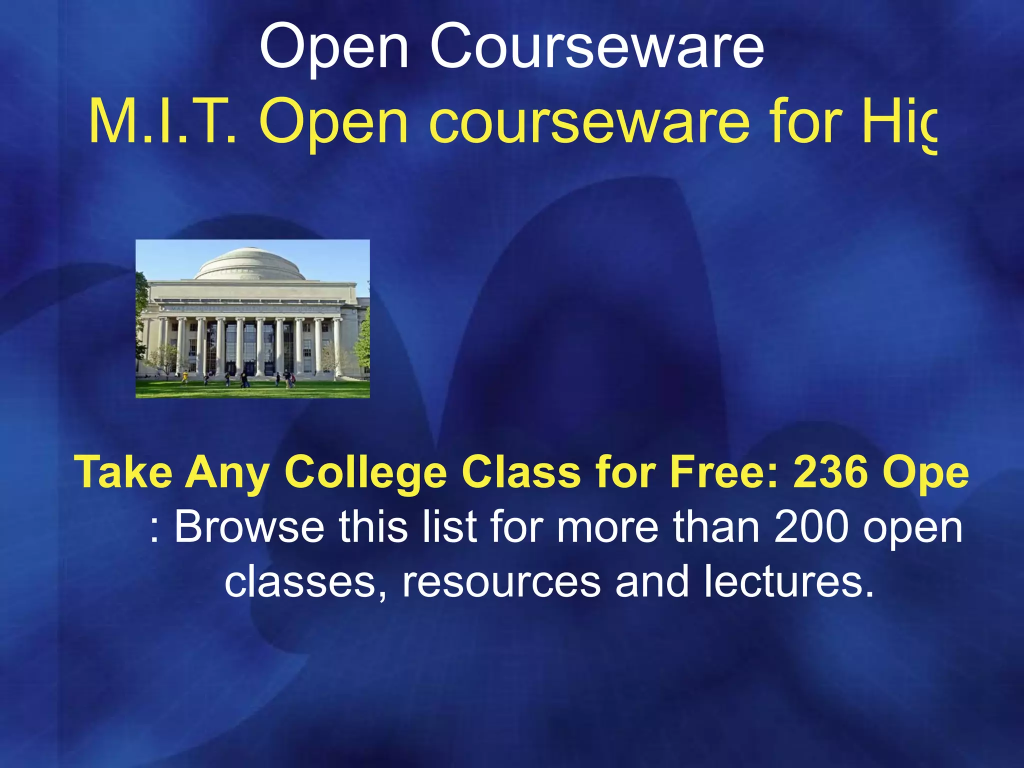 Open Courseware M.I.T. Open courseware for High School  Take Any College Class for Free: 236 Open Courseware Collections, Podcasts and Videos : Browse this list for more than 200 open classes, resources and lectures.  