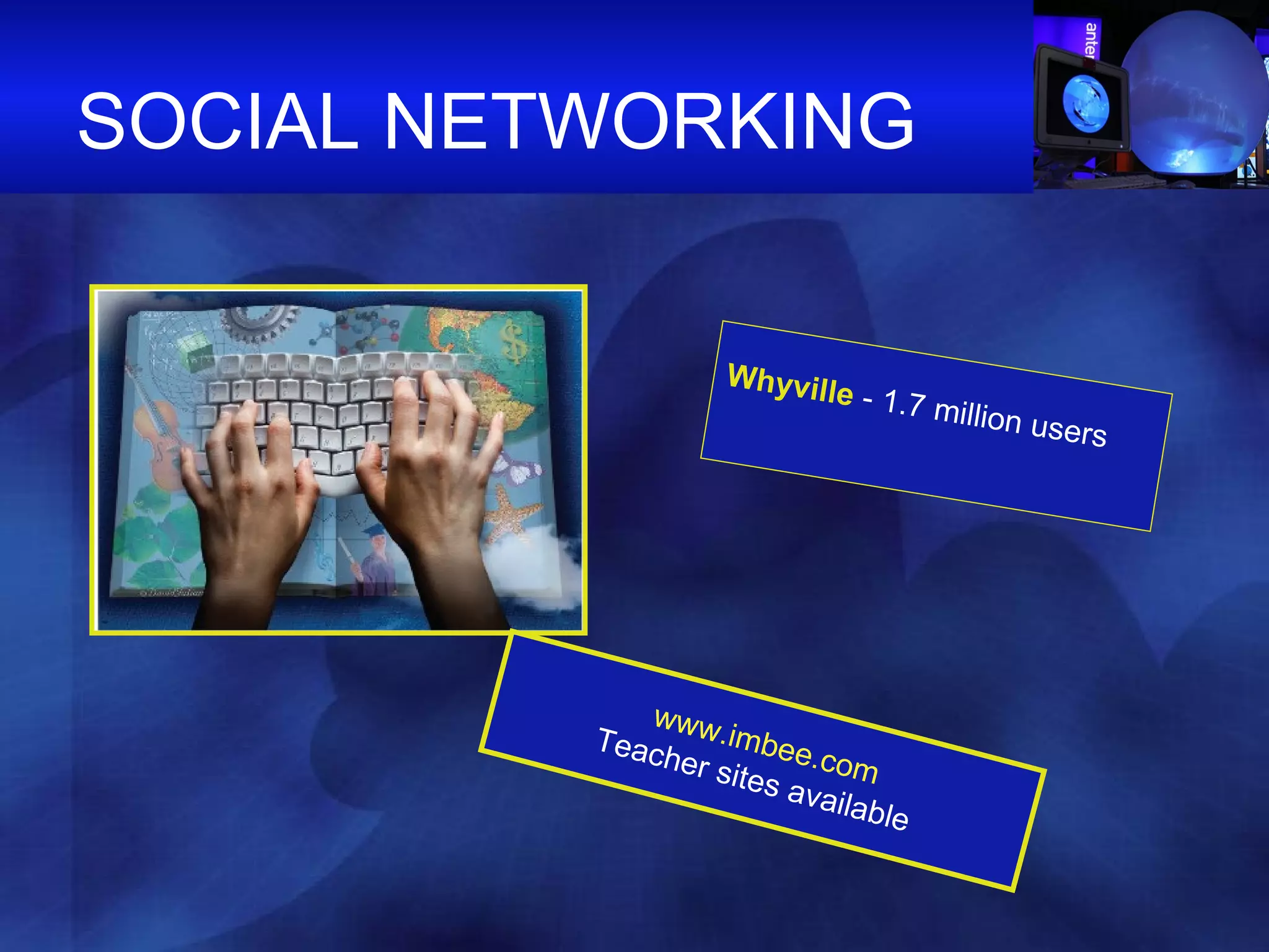 SOCIAL NETWORKING Whyville  - 1.7 million users www.imbee.com Teacher sites available  