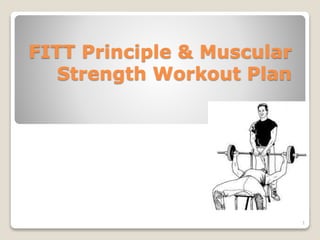 FITT Principle & Muscular 
Strength Workout Plan 
1 
 