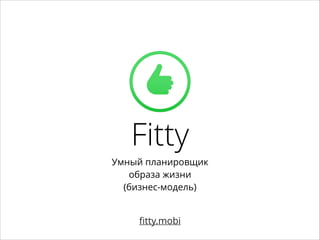 Fitty
Умный планировщик
образа жизни
(бизнес-модель)

ﬁtty.mobi

 
