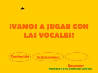 ¡VAMOS A JUGAR CON
   LAS VOCALES!

Contenido   Instrucciones

                               Empezar
                  Realizado por: Andreina Caldera
 