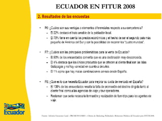 ECUADOR EN FITUR 2008 ENCUESTAS CANAL  - TOUR OPERADORES ESPAÑOLES Fuente:  Informe Encuestas Canal – PROMOTOURIST – Oficina de Marketing, Publicidad y Relaciones Públicas del Ecuador para FITUR 2008. 