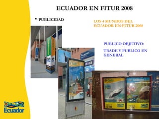 ECUADOR EN FITUR 2008 LOS 4 MUNDOS DEL ECUADOR EN FITUR 2008 PUBLICO OBJETIVO:  TRADE Y PUBLICO EN GENERAL PUBLICIDAD 