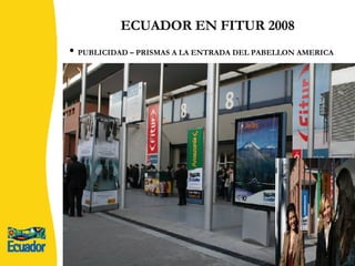 ECUADOR EN FITUR 2008 PUBLICIDAD – PRISMAS A LA ENTRADA DEL PABELLON AMERICA 
