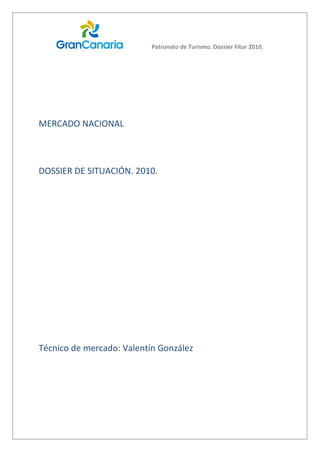 Patronato de Turismo. Dossier Fitur 2010.




MERCADO NACIONAL



DOSSIER DE SITUACIÓN. 2010.




Técnico de mercado: Valentín González
 