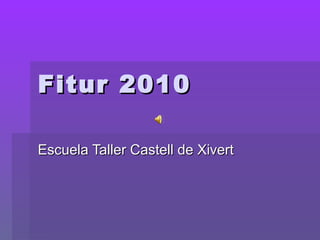 Fitur 2010Fitur 2010
Escuela Taller Castell de XivertEscuela Taller Castell de Xivert
 