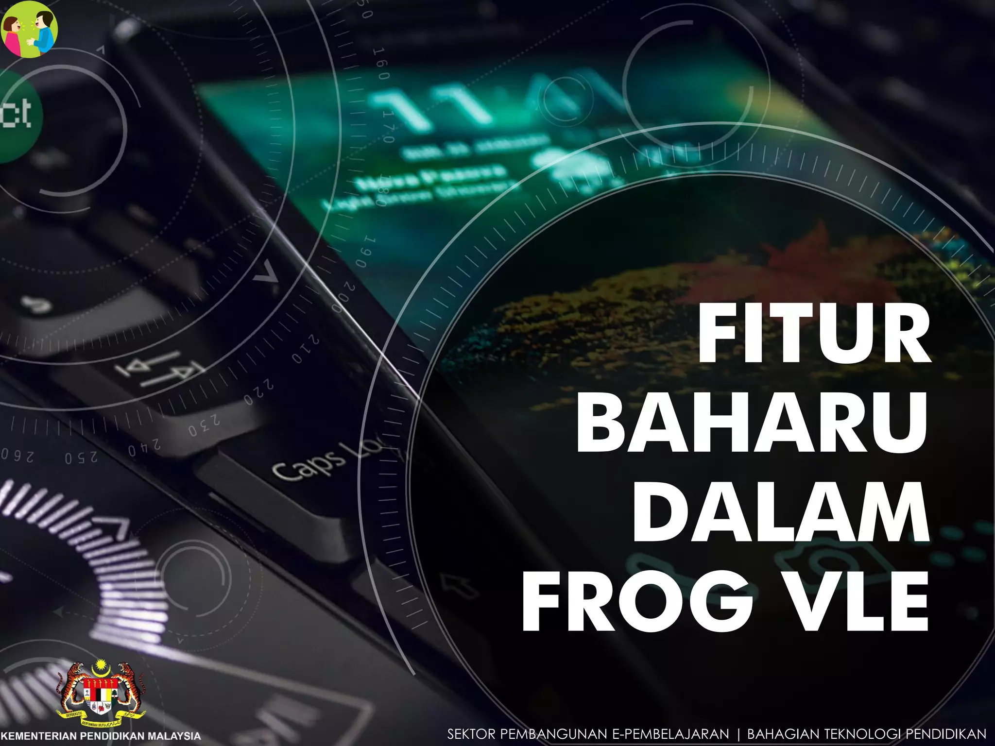 FITUR
BAHARU
DALAM
FROG VLE
SEKTOR PEMBANGUNAN E-PEMBELAJARAN | BAHAGIAN TEKNOLOGI PENDIDIKAN
 