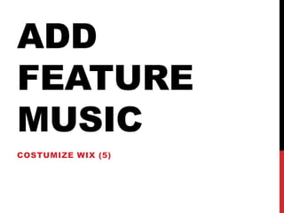 ADD
FEATURE
MUSIC
COSTUMIZE WIX (5)
 