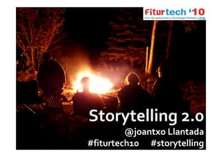Storytelling 2.0
                                 @joantxo Llantada
                      #fiturtech10 #storytelling
Storytelling o la comunicación interpretativa
 