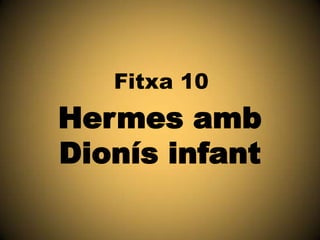 Fitxa 10

Hermes amb
Dionís infant

 