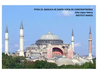 FITXA 21: BASíLICA DE SANTA SOFIA DE CONSTANTINOBLE
Júlia López Valera
INSTITUT BANÚS
 