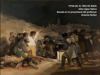 FITXA 66: EL TRES DE MAIG
Júlia López Valera
Basada en la presentació del professor
Antonio Nuñez
 