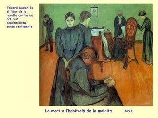 La mort a l’habitació de la malalta 1893
Edward Munch és
el líder de la
revolta contra un
art buit,
academicista,
sense sentiments
 