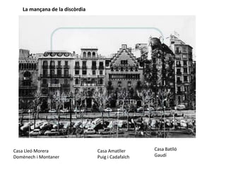 Casa Lleó Morera
Domènech i Montaner
Casa Amatller
Puig i Cadafalch
Casa Batlló
Gaudí
La mançana de la discòrdia
 