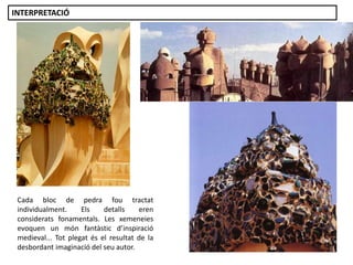 Cada bloc de pedra fou tractat
individualment. Els detalls eren
considerats fonamentals. Les xemeneies
evoquen un món fantàstic d’inspiració
medieval... Tot plegat és el resultat de la
desbordant imaginació del seu autor.
INTERPRETACIÓ
 