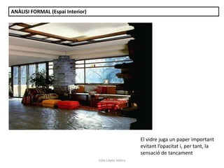 Júlia López Valera
ANÀLISI FORMAL (Espai Interior)
El vidre juga un paper important
evitant l’opacitat i, per tant, la
sensació de tancament
 