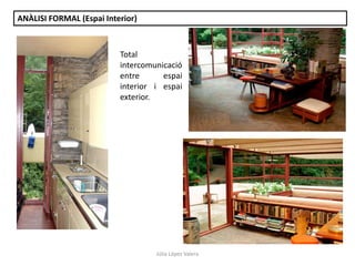 Júlia López Valera
ANÀLISI FORMAL (Espai Interior)
Total
intercomunicació
entre espai
interior i espai
exterior.
 
