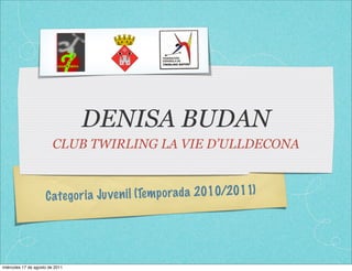 DENISA BUDAN
                         CLUB TWIRLING LA VIE D’ULLDECONA



                     C ate go ri a Ju ve n il (Tem p orada 2010/2011)




miércoles 17 de agosto de 2011
 