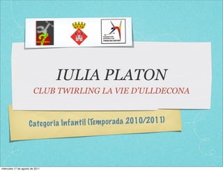 IULIA PLATON
                         CLUB TWIRLING LA VIE D’ULLDECONA



                     C ate go ri a In fa n ti l (Tem p orada 2010/2011)




miércoles 17 de agosto de 2011
 