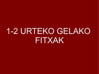 1-2 URTEKO GELAKO
FITXAK
 