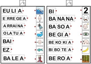 EU LI A
E RRE GE A

BI
BA NA NA

A RRAI NA

BA SO A

O LA TU A

BE GI A

BAI

BE KO KI A

EZ

BI BO TE A

BA LE A

BE RO A

 