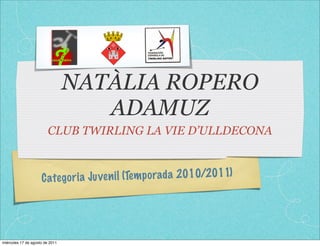 NATÀLIA ROPERO
                                    ADAMUZ
                         CLUB TWIRLING LA VIE D’ULLDECONA



                     C ate go ri a Ju ve n il (Tem p orada 2010/2011)




miércoles 17 de agosto de 2011
 