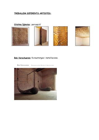 TREBALLEM DIFERENTS ARTISTES:




Cristina Iglesias ; percepció




Bob Verschueren; fa muntatges i instal·lacions.
 