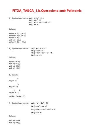 FITXA_TASCA_1.b.Operacions amb Polinomis

1_ Siguin els polinomis: A(x) = −3x2 + 3x
                         B(x) = 2x2 + 3
                         C(x) = 3x4 + 2x3 − x2 + 5
                         D(x) = x + 3

Calcula:

a) A(x) + B(x) + C(x)
b) A(x) + B(x) − C(x)
c) A(x) − B(x)
d) C(x) − B(x)
e) A(x) + B(x) − C(x)


2_ Siguin els polinomis:   A(x) = −3x2 + 3x
                           B(x) = 2x2 + 3
                           C(x) = 3x4 + 2x3 − x2 + 5
                           D(x) = x + 3
Calcula:

a) A(x) · B(x)
b) B(x) · C(x)
c) C(x) · D(x)
d) D(x) · C(x)


3_ Calcula:

             2
a) (x + 2)
                 2
b) (2x − 3)
      2              2
c) (3x + 2x)

d) (2x + 5)·(2x − 5)


4_ Siguin els polinomis:   A(x) = x3 + 5x2 − 10
                           B(x) = 2x3 + 6x - 3
                           C(x) = 5x4 + 15x3 − 5x2 + 25
                           D(x) = 2x + 3
Calcula:

a) C(x) · A(x)
b) B(x) · D(x)
 