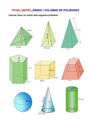 FITXA_UNITAT_ÀREES i VOLUMNS DE POLIEDRES
Calcula l'àrea i el volum dels següents poliedres
 