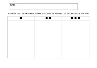 NOM:

RETALLA ELS DIBUIXOS I ENGANXAL’S SEGONS EN NÚMERO DE SÍL·LABES QUE TINGUIN

 