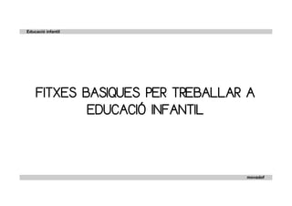 Educació infantil




    FITXES BASIQUES PER TREBALLAR A
            EDUCACIÓ INFANTIL


                                 movadof
 