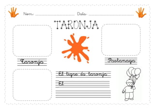 Nom:   __________________________   Data:   ______________________________




                   TARONJA



Taronja                                                 Pastanaga

                      El tigre és taronja
                      El
 
